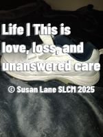 Single white athletic shoe placed on a dark textured surface, symbolising absence and loss. Overlaid text reads: “Life | This is love, loss, and unanswered care © Susan Lane SLCM 2025.”